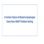 A Certain Culture of Bacteria Quadruples Every Hour GMAT Problem Solving